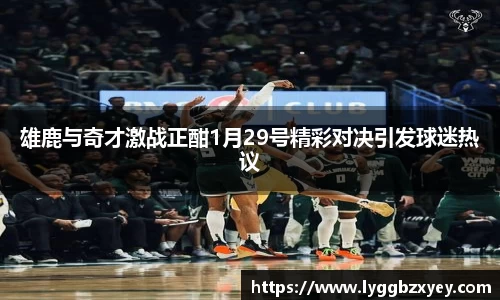 雄鹿与奇才激战正酣1月29号精彩对决引发球迷热议